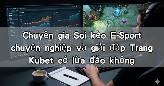 Chuyên gia Soi kèo E-Sport chuyên nghiệp và giải đáp Trang Kubet có lừa đảo không